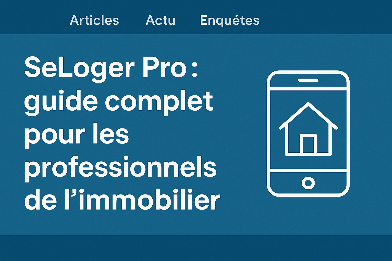 Image de couverture d’un guide complet sur SeLoger Pro, avec un smartphone affichant une icône de maison, destinée aux professionnels de l’immobilier.